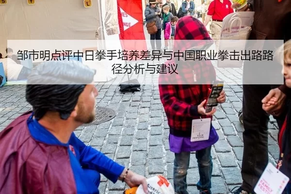 邹市明点评中日拳手培养差异与中国职业拳击出路路径分析与建议