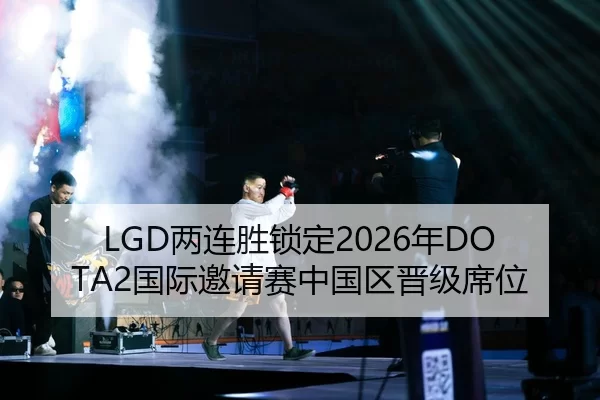 LGD两连胜锁定2026年DOTA2国际邀请赛中国区晋级席位
