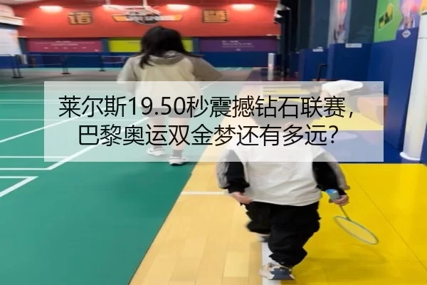 莱尔斯19.50秒震撼钻石联赛，巴黎奥运双金梦还有多远？
